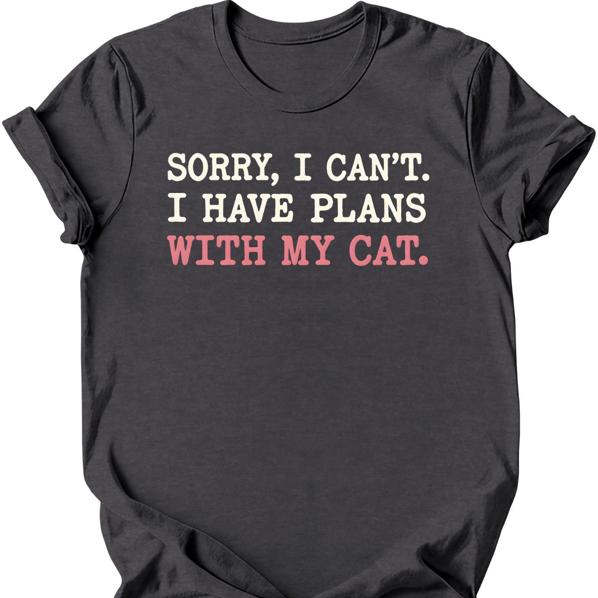 Sorry, I Can't. I Have Plans With My Cat. T-Shirt — Dark Heather