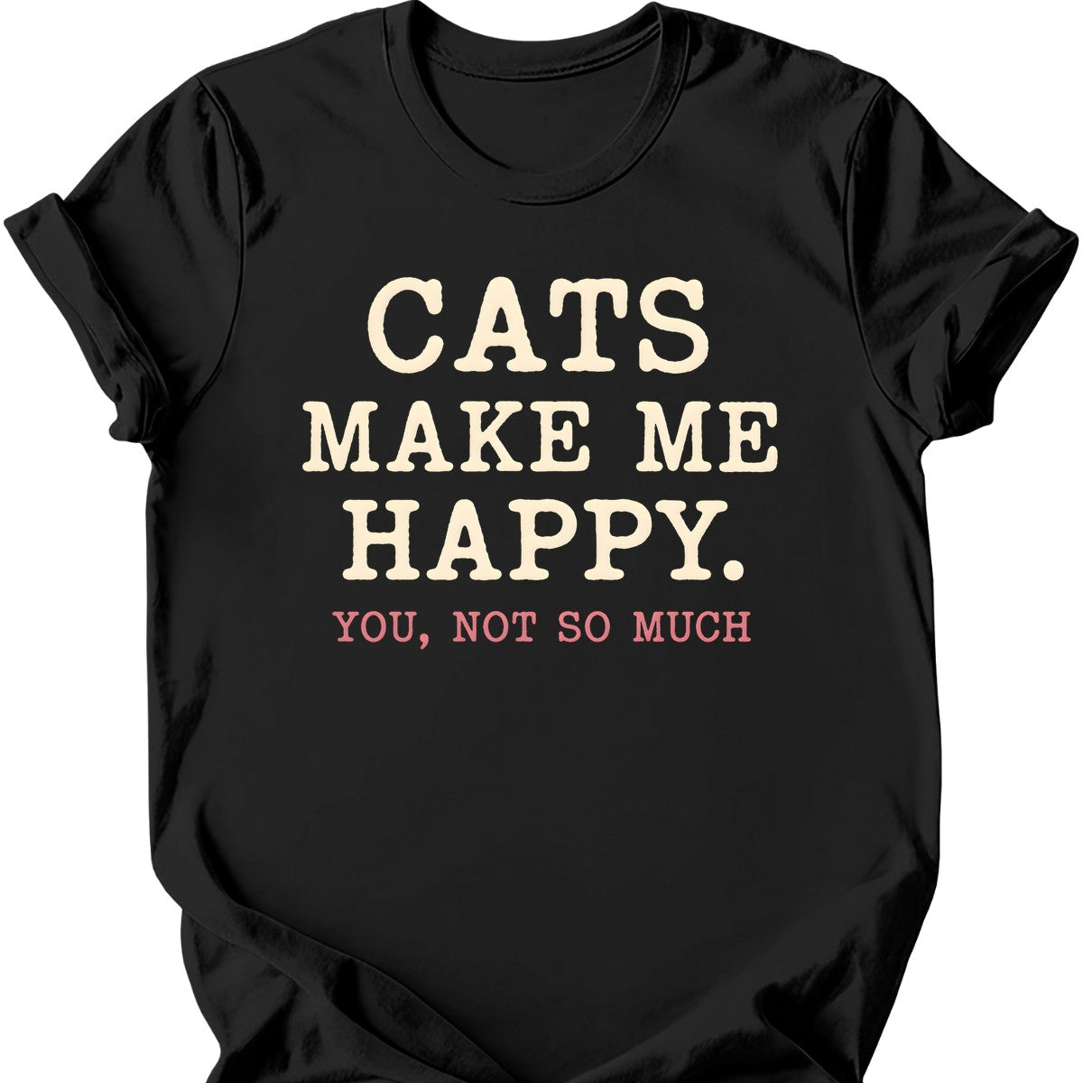 Cats Make Me Happy. You, Not So Much. T-Shirt — Black