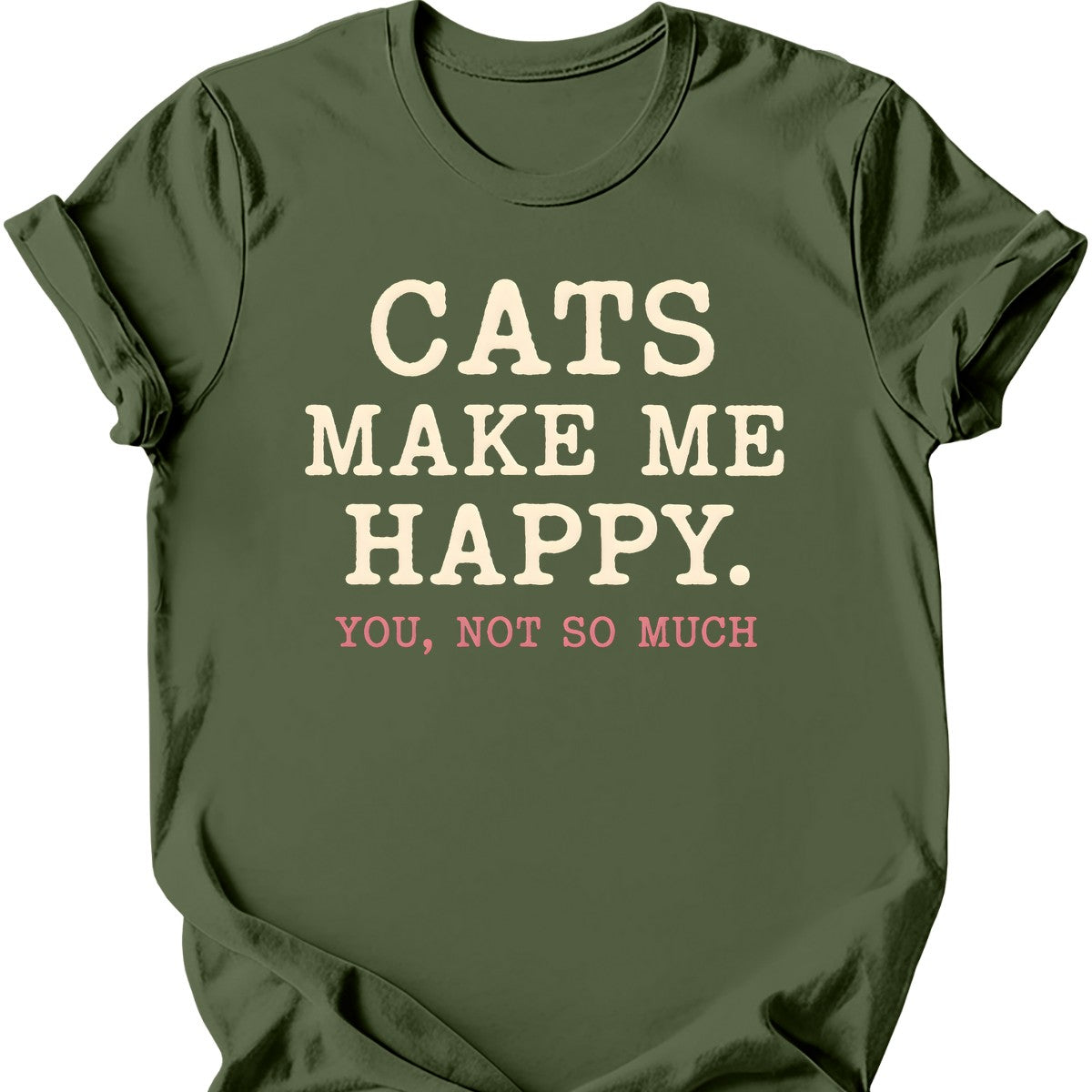Cats Make Me Happy. You, Not So Much. T-Shirt — Military Green