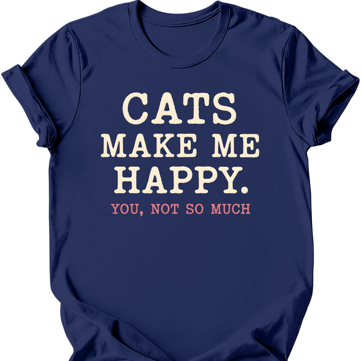 Cats Make Me Happy. You, Not So Much. T-Shirt — Navy