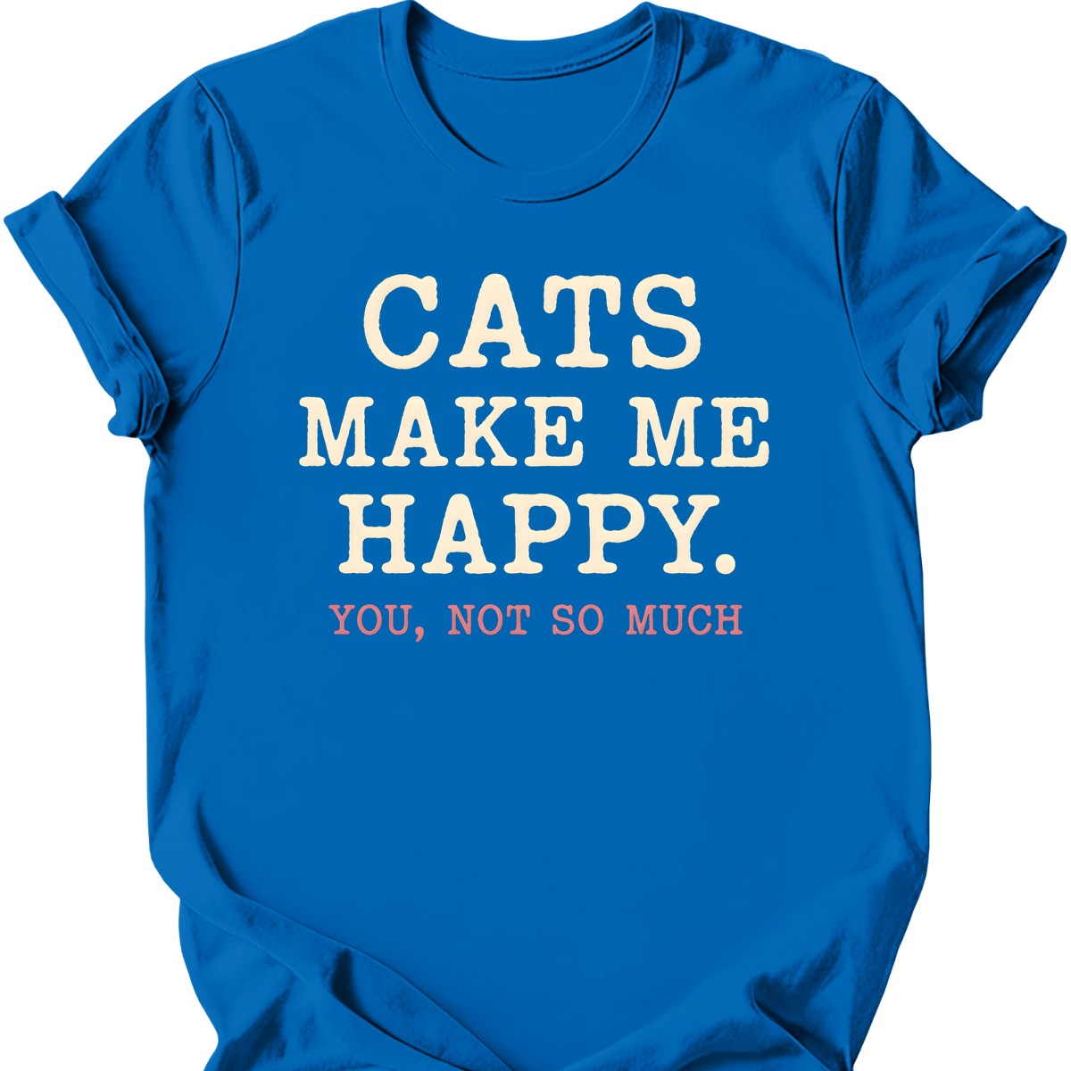 Cats Make Me Happy. You, Not So Much. T-Shirt — Royal
